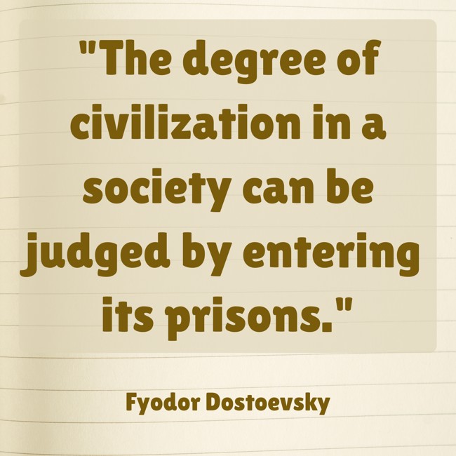 The degree of civilization in a society can be judged by entering its prisons. - Fyodor Dostoevsky