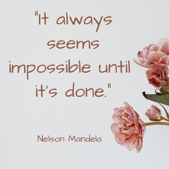 It always seems impossible until it's done. - Nelson Mandela
