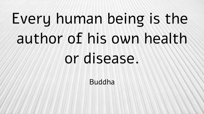 Every human being is the author of his own health or disease. - Buddha