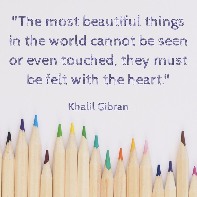 The most beautiful things in the world cannot be seen or even touched, they must be felt with the heart. - Khalil Gibran