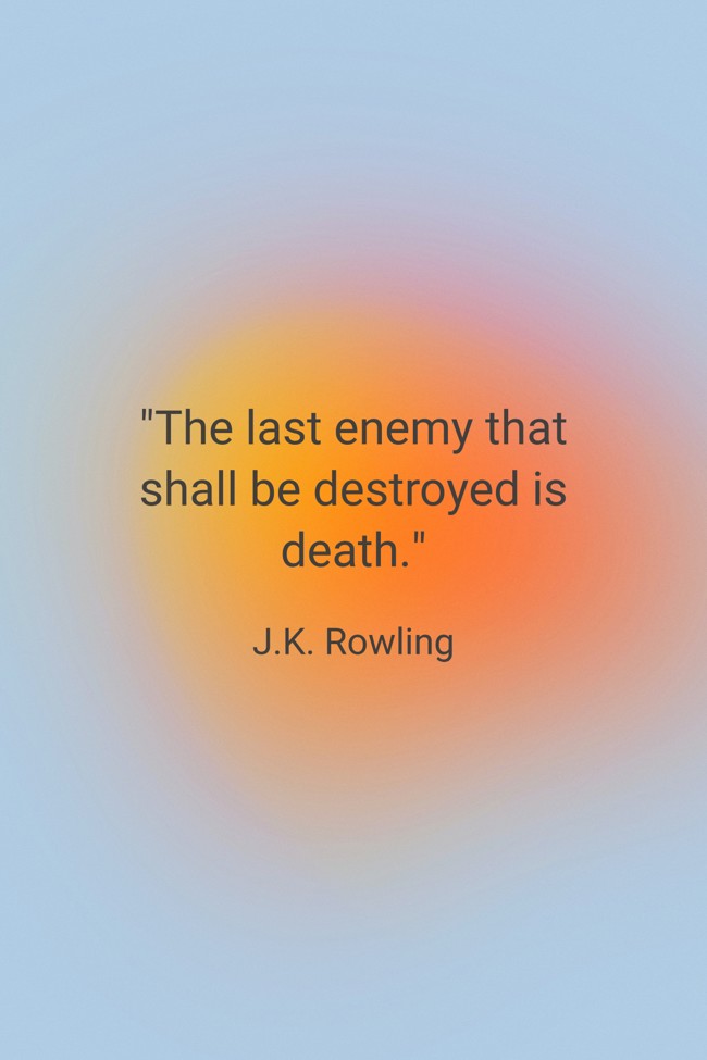 The last enemy that shall be destroyed is death. - J.K. Rowling