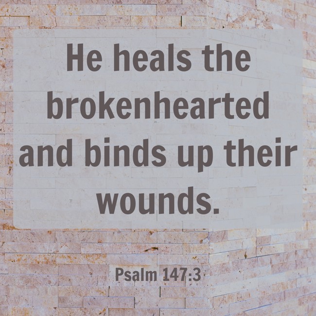 He heals the brokenhearted and binds up their wounds. - Psalm 147:3