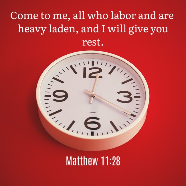 Come to me, all who labor and are heavy laden, and I will give you rest. - Matthew 11:28