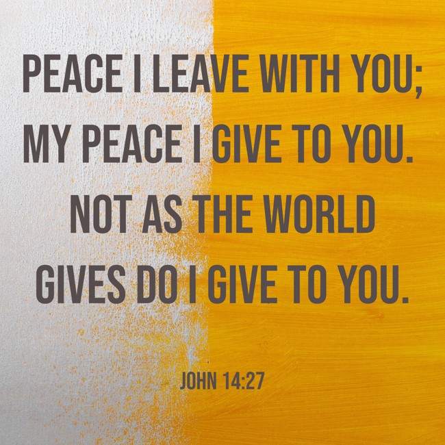 Peace I leave with you; my peace I give to you. Not as the world gives do I give to you. - John 14:27