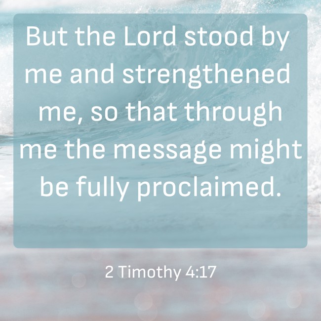 But the Lord stood by me and strengthened me, so that through me the message might be fully proclaimed. - 2 Timothy 4:17
