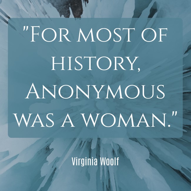 For most of history, Anonymous was a woman. - Virginia Woolf
