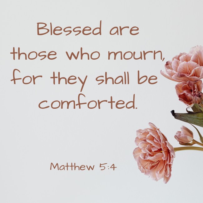 Blessed are those who mourn, for they shall be comforted. - Matthew 5:4