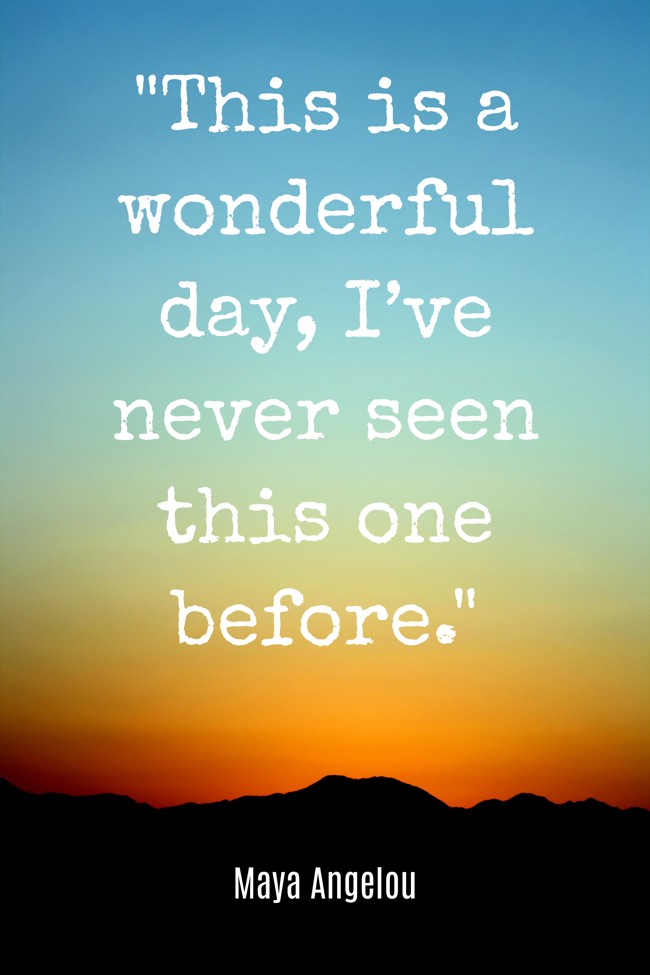 This is a wonderful day, I’ve never seen this one before. - Maya Angelou