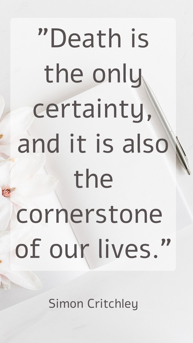 Death is the only certainty, and it is also the cornerstone of our lives. - Simon Critchley