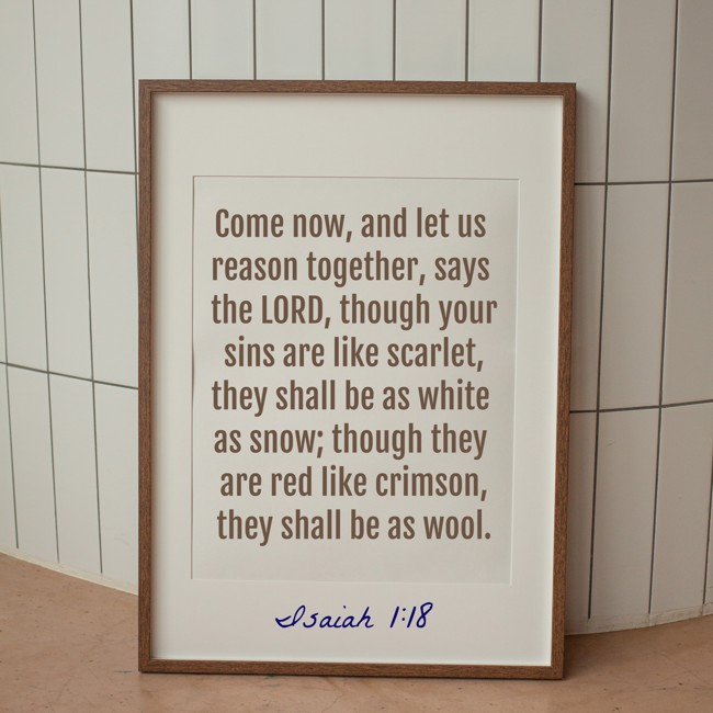Come now, and let us reason together, says the LORD, though your sins are like scarlet, they shall be as white as snow; though they are red like crimson, they shall be as wool. - Isaiah 1:18