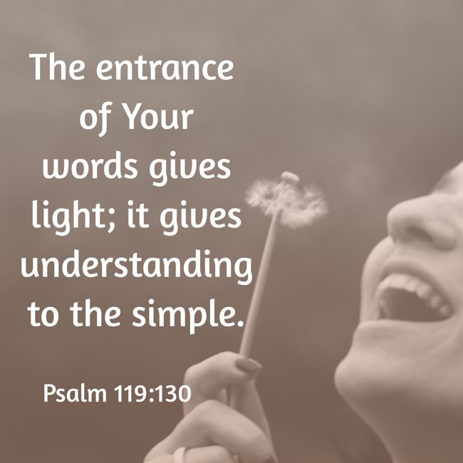 The entrance of Your words gives light; it gives understanding to the simple. - Psalm 119:130