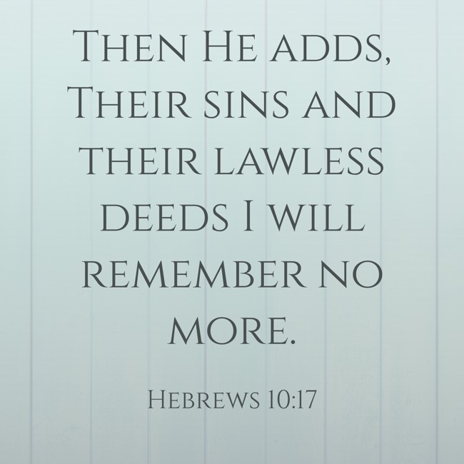 Then He adds, Their sins and their lawless deeds I will remember no more. - Hebrews 10:17