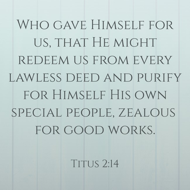 Who gave Himself for us, that He might redeem us from every lawless deed and purify for Himself His own special people, zealous for good works. - Titus 2:14