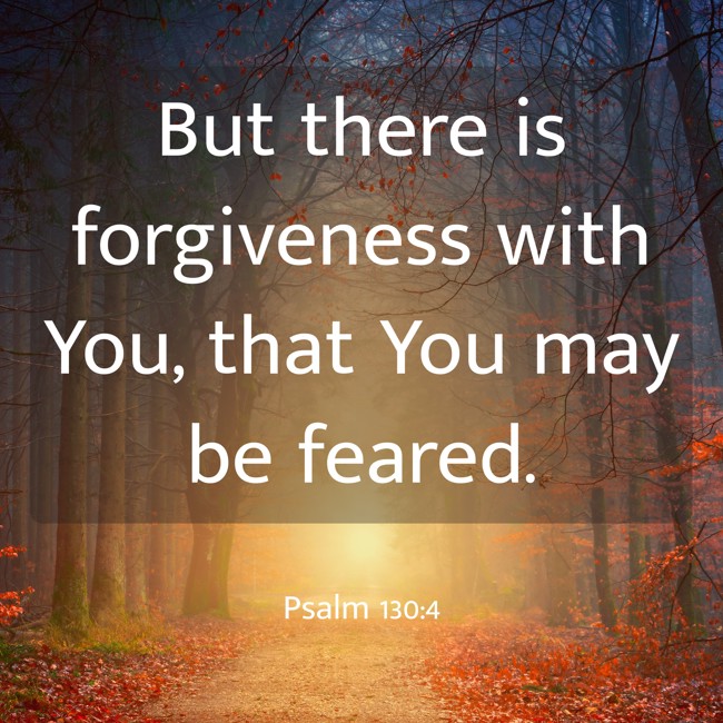 But there is forgiveness with You, that You may be feared. - Psalm 130:4
