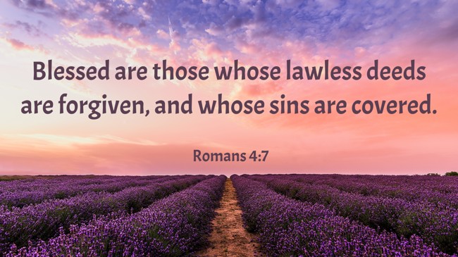 Blessed are those whose lawless deeds are forgiven, and whose sins are covered. - Romans 4:7