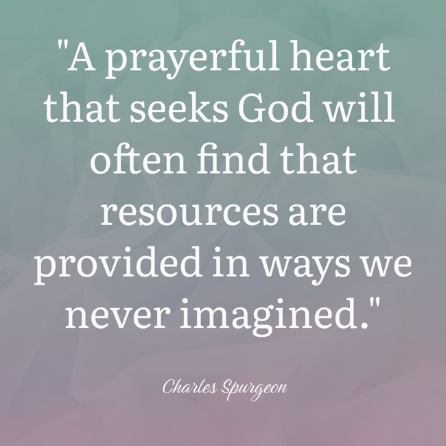 A prayerful heart that seeks God will often find that resources are provided in ways we never imagined. - Charles Spurgeon