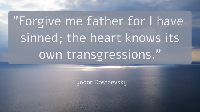 Forgive me father for I have sinned; the heart knows its own transgressions. - Fyodor Dostoevsky
