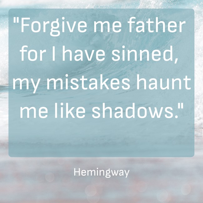 Forgive me father for I have sinned, my mistakes haunt me like shadows. - Hemingway