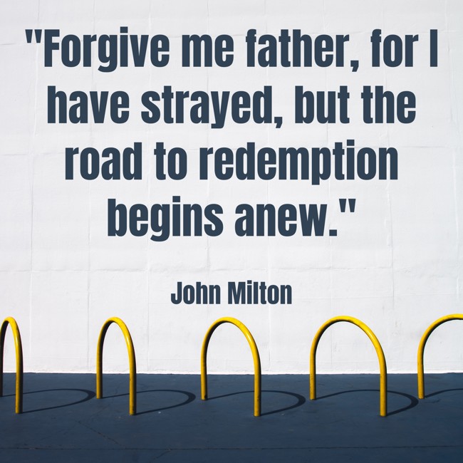 Forgive me father, for I have strayed, but the road to redemption begins anew. - John Milton
