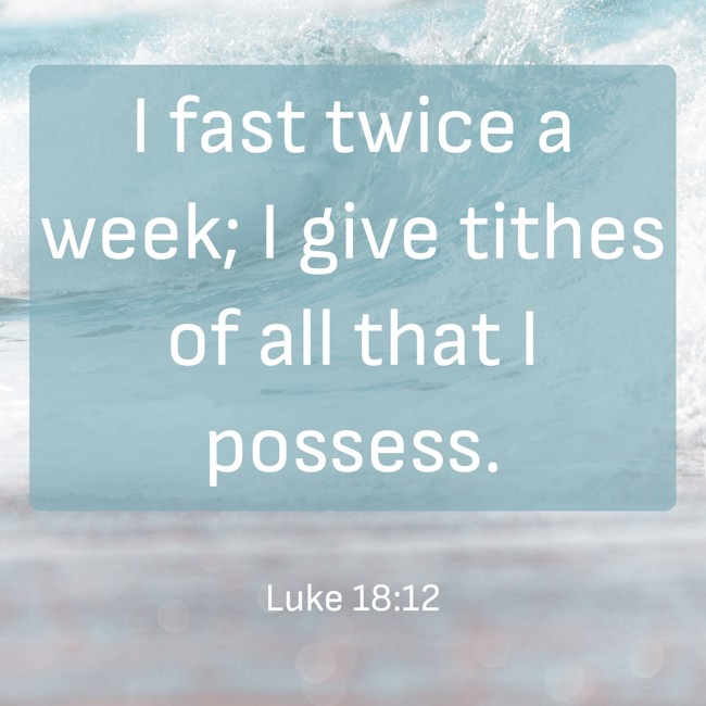 I fast twice a week; I give tithes of all that I possess. - Luke 18:12