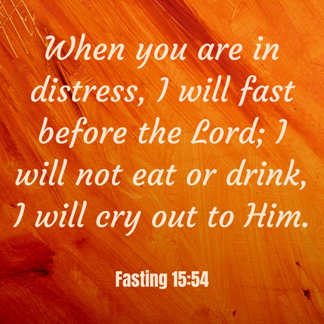 When you are in distress, I will fast before the Lord; I will not eat or drink, I will cry out to Him. - Fasting 15:54