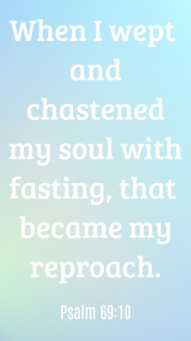 When I wept and chastened my soul with fasting, that became my reproach. - Psalm 69:10