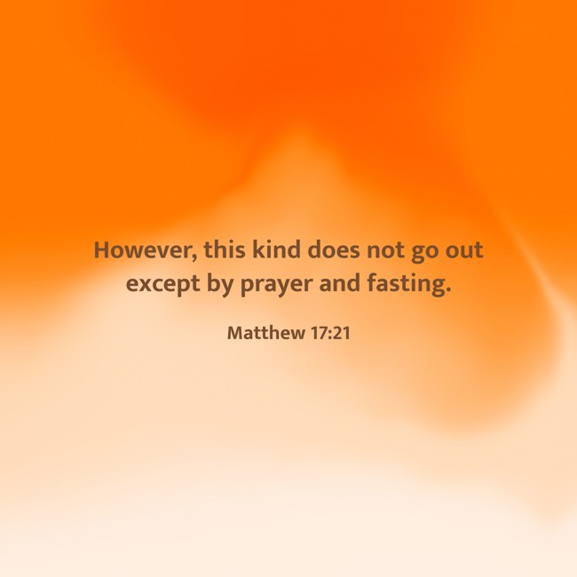 However, this kind does not go out except by prayer and fasting. - Matthew 17:21