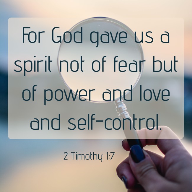 For God gave us a spirit not of fear but of power and love and self-control. - 2 Timothy 1:7