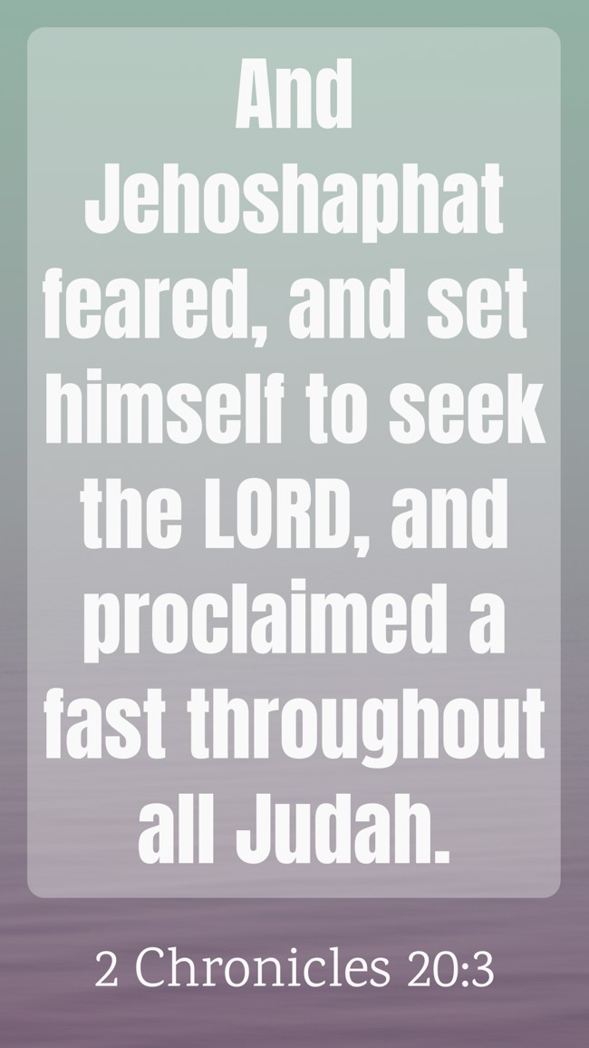 And Jehoshaphat feared, and set himself to seek the LORD, and proclaimed a fast throughout all Judah. - 2 Chronicles 20:3
