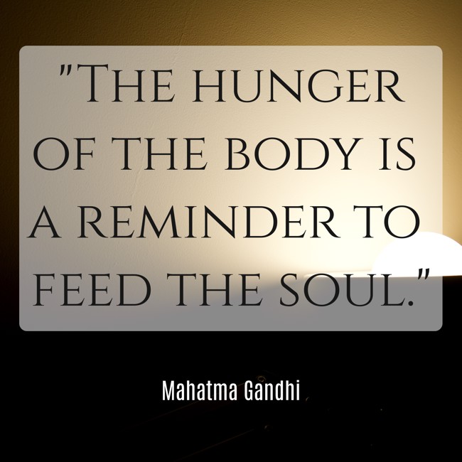 The hunger of the body is a reminder to feed the soul. - Mahatma Gandhi