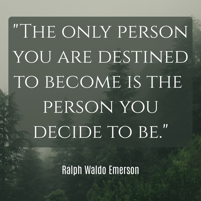 The only person you are destined to become is the person you decide to be. - Ralph Waldo Emerson