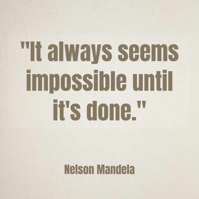 It always seems impossible until it's done. - Nelson Mandela