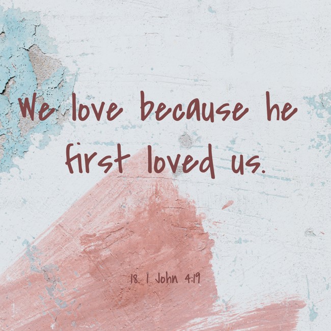 We love because he first loved us. - 18. 1 John 4:19