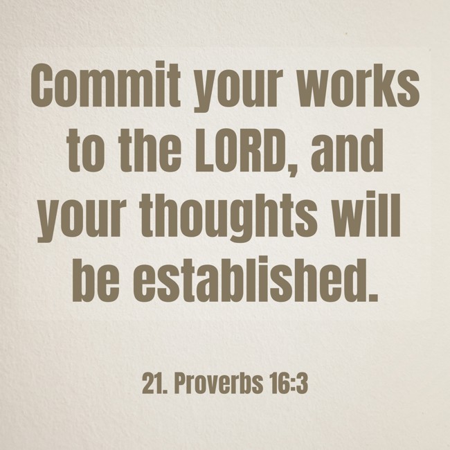 Commit your works to the LORD, and your thoughts will be established. - 21. Proverbs 16:3