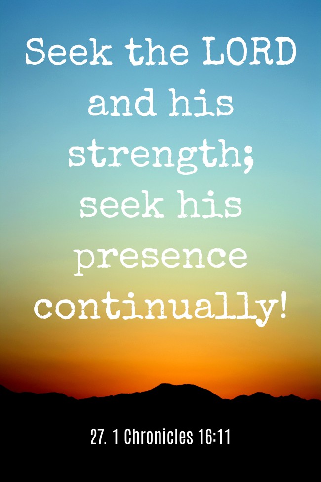 Seek the LORD and his strength; seek his presence continually! - 27. 1 Chronicles 16:11