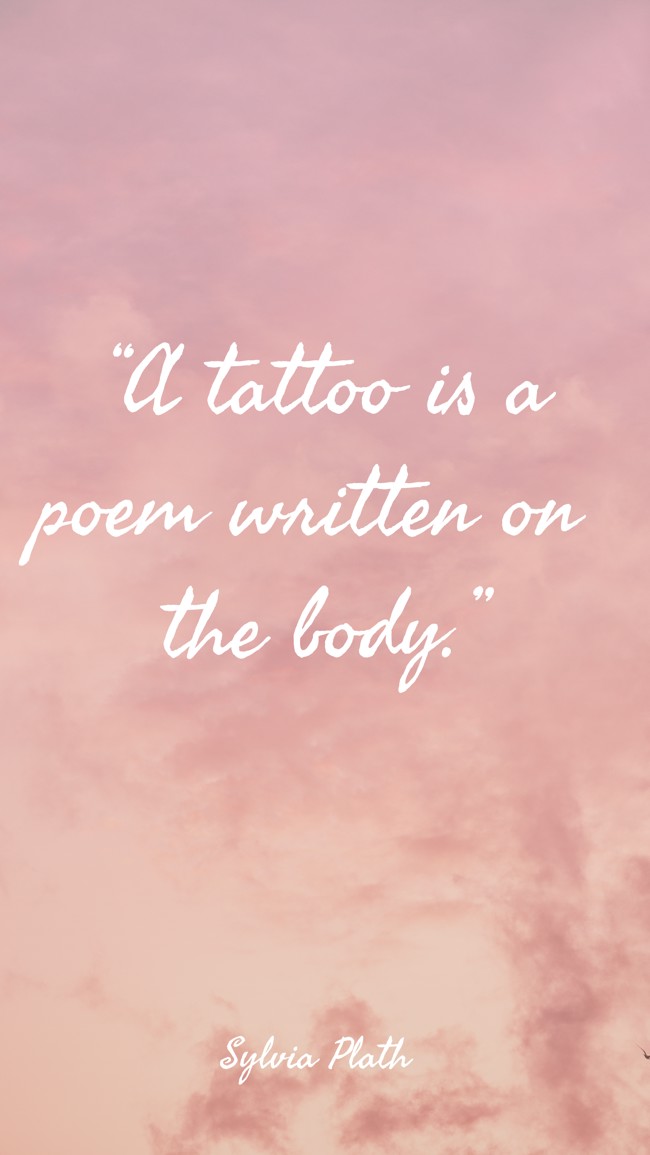 “A tattoo is a poem written on the body.” - Sylvia Plath