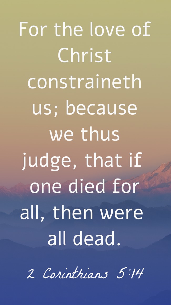 For the love of Christ constraineth us; because we thus judge, that if one died for all, then were all dead. - 2 Corinthians 5:14