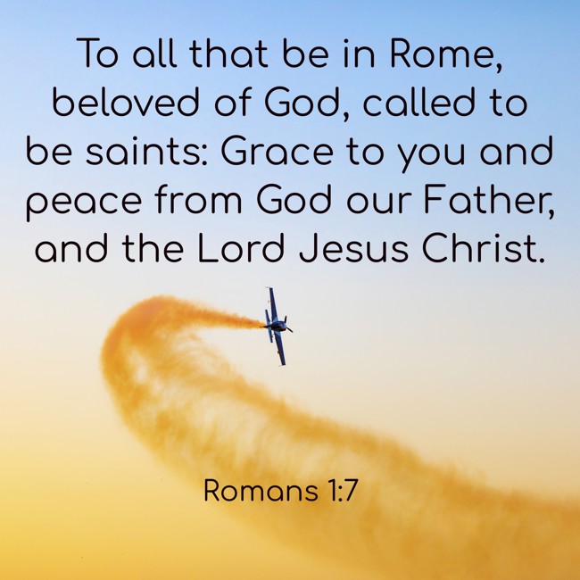 To all that be in Rome, beloved of God, called to be saints: Grace to you and peace from God our Father, and the Lord Jesus Christ. - Romans 1:7