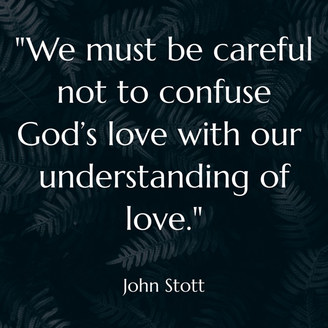 We must be careful not to confuse God’s love with our understanding of love. - John Stott