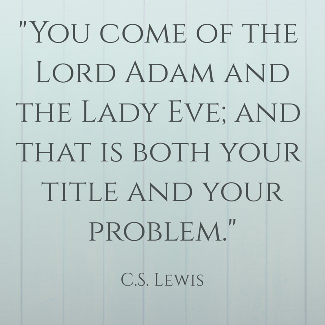 You come of the Lord Adam and the Lady Eve; and that is both your title and your problem. - C.S. Lewis