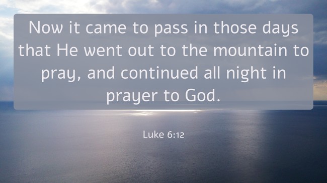 Now it came to pass in those days that He went out to the mountain to pray, and continued all night in prayer to God. - Luke 6:12