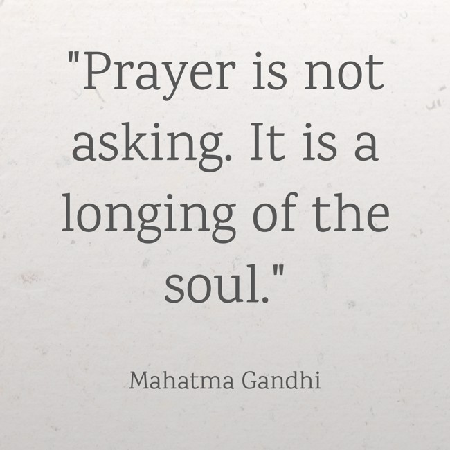 Prayer is not asking. It is a longing of the soul. - Mahatma Gandhi