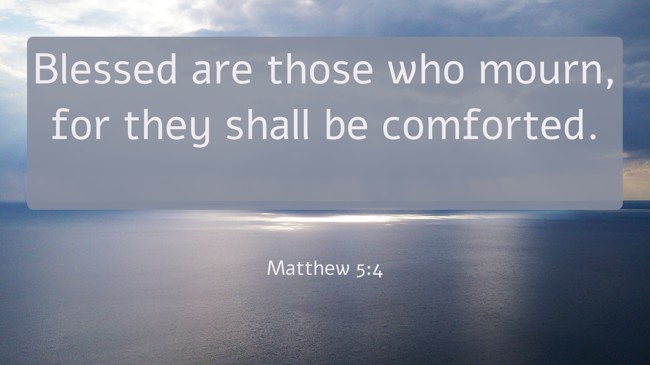 Blessed are those who mourn, for they shall be comforted. - Matthew 5:4