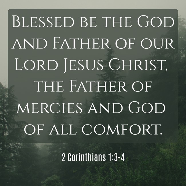 Blessed be the God and Father of our Lord Jesus Christ, the Father of mercies and God of all comfort. - 2 Corinthians 1:3-4