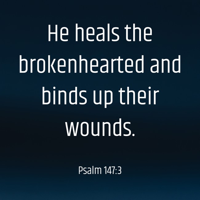 He heals the brokenhearted and binds up their wounds. - Psalm 147:3