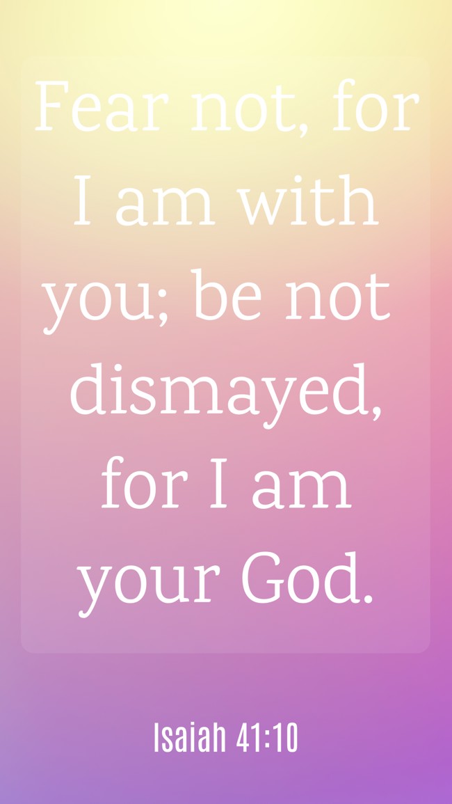 Fear not, for I am with you; be not dismayed, for I am your God. - Isaiah 41:10