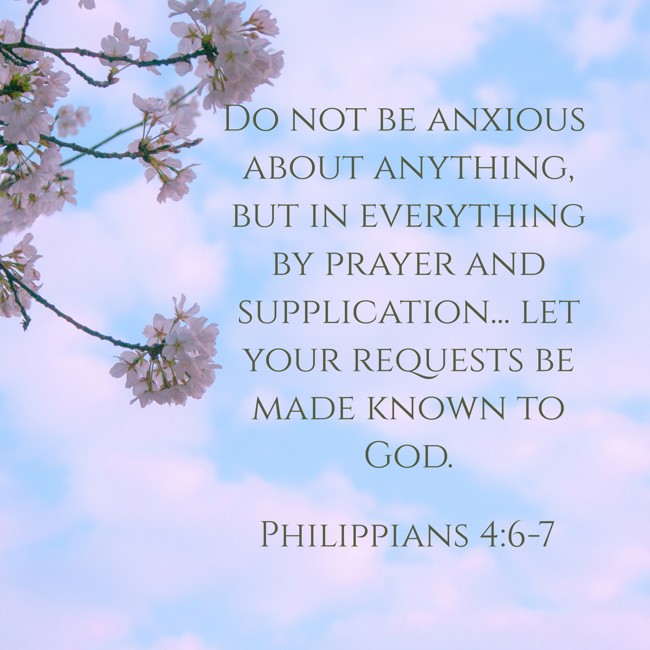 Do not be anxious about anything, but in everything by prayer and supplication... let your requests be made known to God. - Philippians 4:6-7