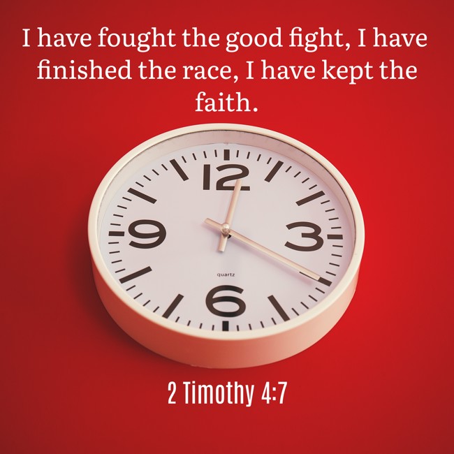 I have fought the good fight, I have finished the race, I have kept the faith. - 2 Timothy 4:7