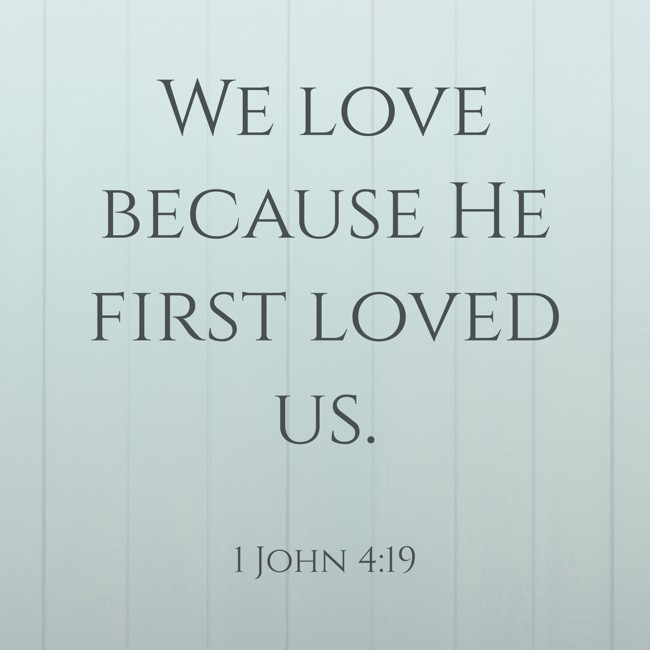 We love because He first loved us. - 1 John 4:19