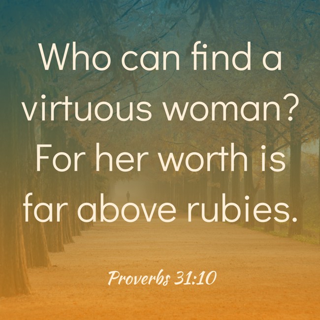Who can find a virtuous woman? For her worth is far above rubies. - Proverbs 31:10